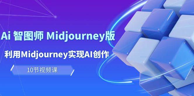 玩赚Ai 智图师 Midjourney版：利用Midjourney实现AI创作及变现（10节课）-南风轻创