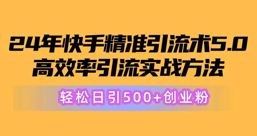 24年快手精准引流术5.0，高效率引流实战方法，轻松日引500+创业粉-南风轻创