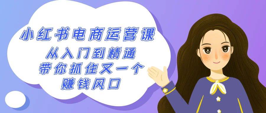 2024小红书-电商运营课，从入门到精通，带你抓住又一个赚钱风口（50节课）-南风轻创