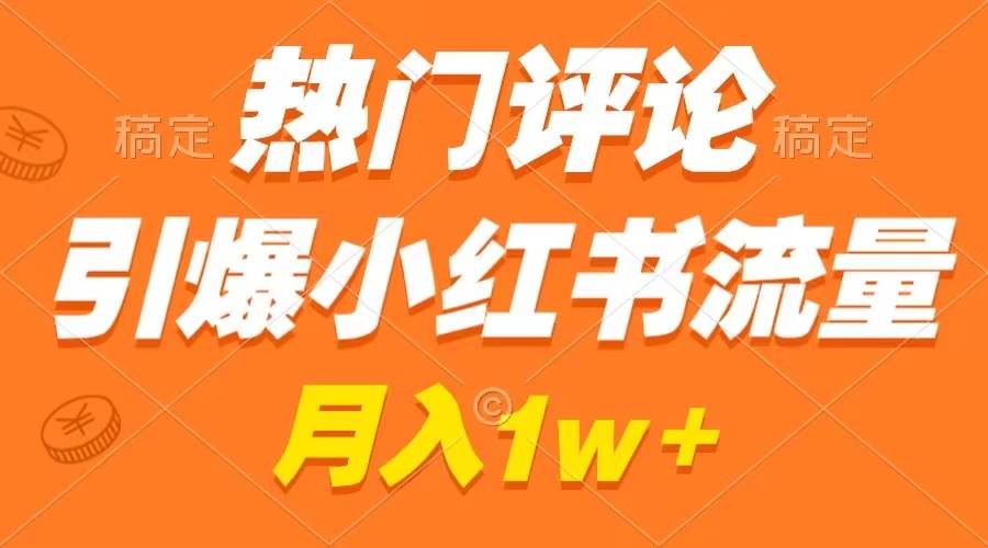 热门评论引爆小红书流量，作品制作简单，广告接到手软，月入过万不是梦-南风轻创