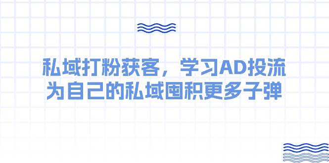 某收费课：私域打粉获客，学习AD投流，为自己的私域囤积更多子弹-南风轻创