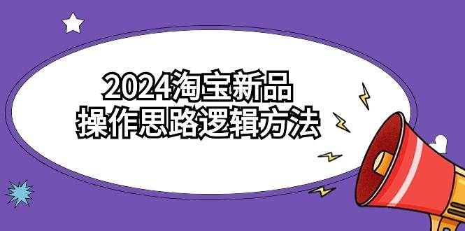 2024淘宝新品操作思路逻辑方法（6节视频课）-南风轻创