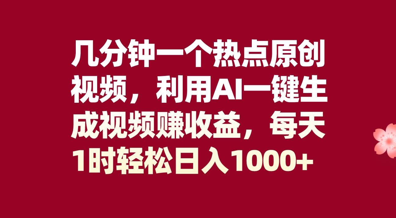 几分钟一个热点原创视频，利用AI一键生成视频赚收益，每天1时轻松日入1000+-南风轻创