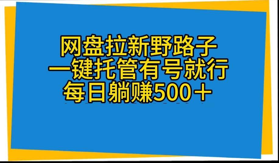 网盘拉新野路子，一键托管有号就行，全自动代发视频，每日躺赚500＋-南风轻创