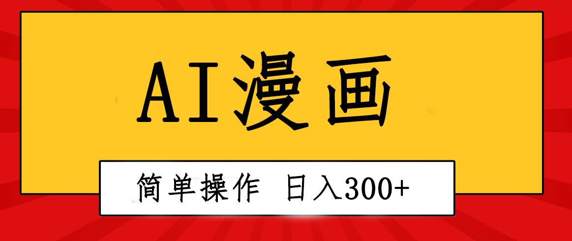 创意无限！AI一键生成漫画视频，每天轻松收入300+，粘贴复制简单操作！-南风轻创