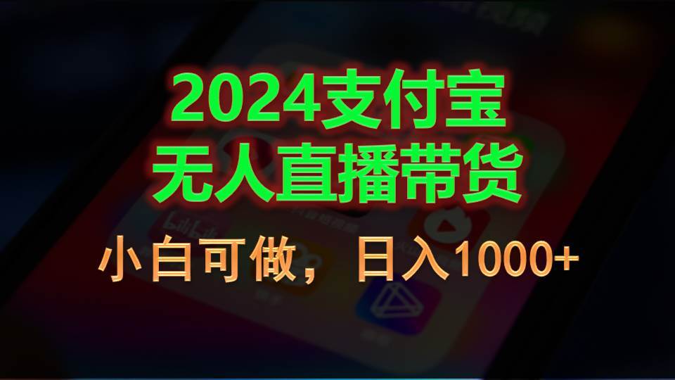 2024支付宝无人直播带货，小白可做，日入1000+-南风轻创