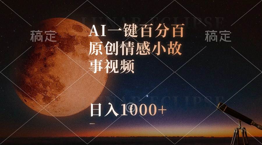 AI一键百分百原创情感小故事视频，视频号最顶赛道，日入1000+-南风轻创