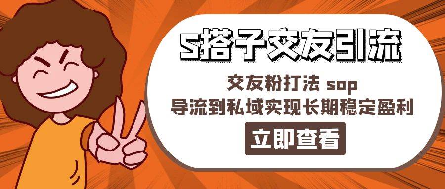 某收费888-S搭子交友引流，交友粉打法 sop，导流到私域实现长期稳定盈利-南风轻创