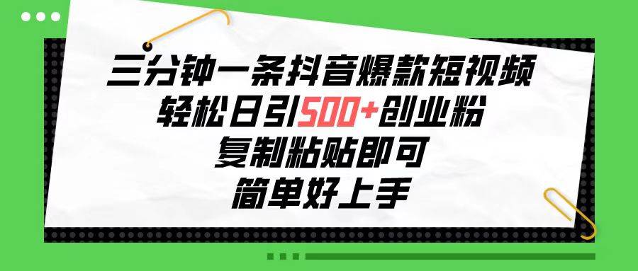 三分钟一条抖音爆款短视频，轻松日引500+创业粉，复制粘贴即可，简单好…-南风轻创