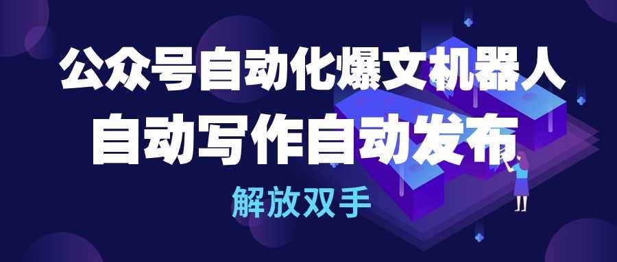 公众号流量主自动化爆文机器人，自动写作自动发布，解放双手-南风轻创