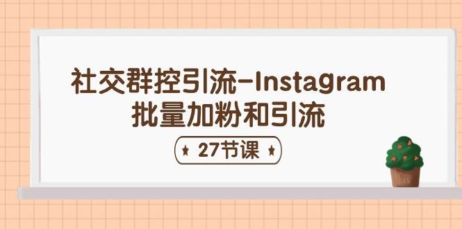 社交群控引流-Instagram批量加粉和引流（27节课）-南风轻创