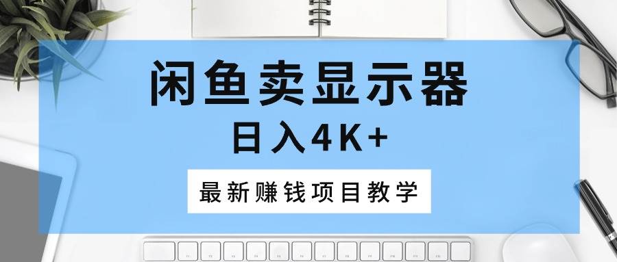 闲鱼卖显示器，日入4K+，最新赚钱项目教学-南风轻创