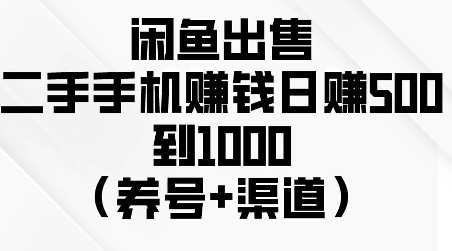 闲鱼出售二手手机赚钱，日赚500到1000（养号+渠道）-南风轻创