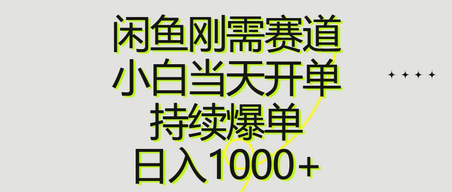 闲鱼刚需赛道，小白当天开单，持续爆单，日入1000+-南风轻创