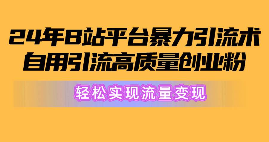 2024年B站平台暴力引流术，自用引流高质量创业粉，轻松实现流量变现！-南风轻创