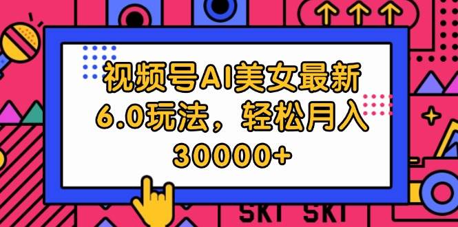 视频号AI美女最新6.0玩法，轻松月入30000+-南风轻创