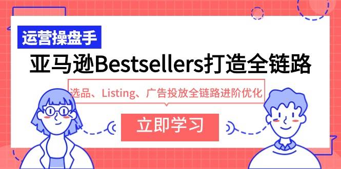 亚马逊Bestsellers打造全链路，选品、Listing、广告投放全链路进阶优化-南风轻创