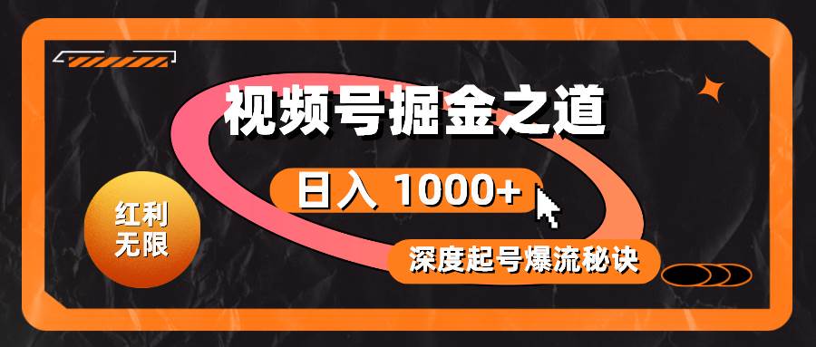 红利无限！视频号掘金之道，深度解析起号爆流秘诀，轻松实现日入 1000+！-南风轻创