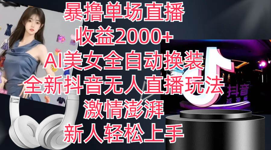 全新抖音玩法，无人直播，AI美女全自动换装，激情澎湃，新人轻松上手，…-南风轻创