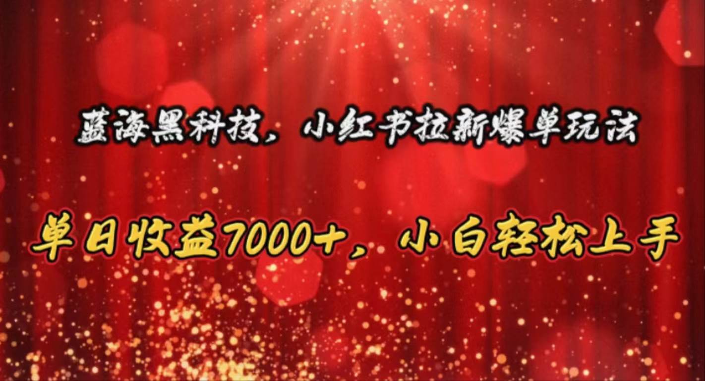 蓝海黑科技，小红书拉新爆单玩法，单日收益7000+，小白轻松上手-南风轻创