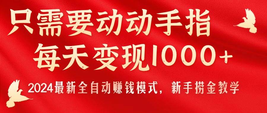 只需要动动手指，每天变现1000+，2024最新全自动赚钱模式，新手捞金教学！-南风轻创