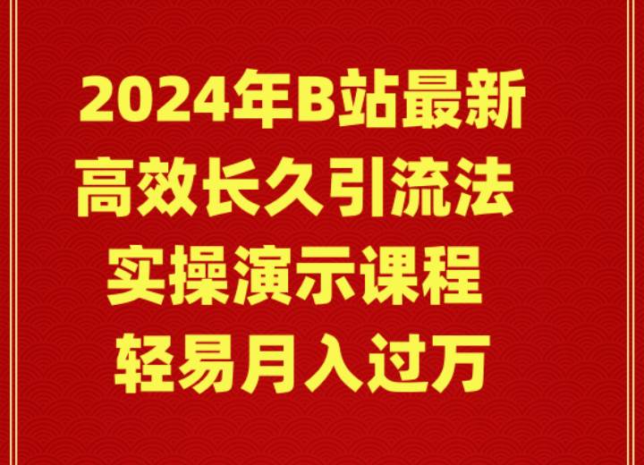 2024年B站最新高效长久引流法 实操演示课程 轻易月入过万-南风轻创