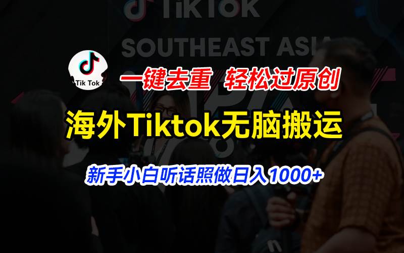 海外Tiktok短视频无脑搬运，一键去重轻松过原创，新手小白听话照做日入…-南风轻创