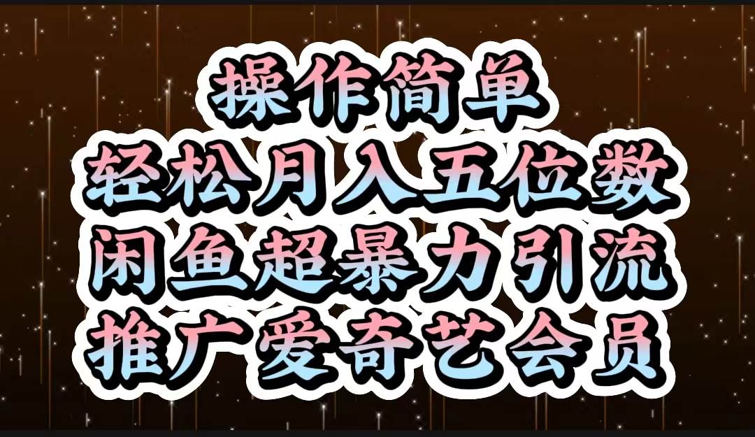 操作简单，轻松月入5位数，闲鱼超暴力引流推广爱奇艺会员-南风轻创