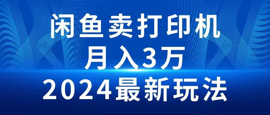 2024闲鱼卖打印机，月入3万2024最新玩法-南风轻创
