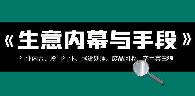 生意内幕·与手段：行业内幕、冷门行业、尾货处理、废品回收、空手套白狼（全集）-南风轻创