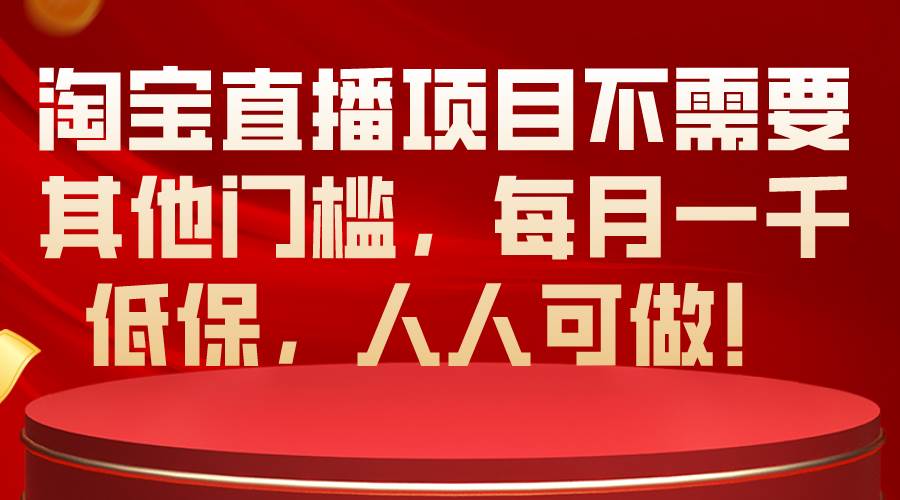 淘宝直播项目不需要其他门槛，每月一千低保，人人可做！-南风轻创