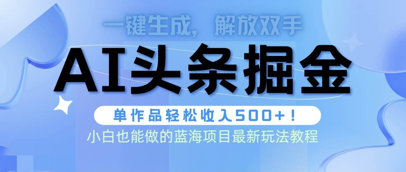 头条AI掘金术最新玩法，全AI制作无需人工修稿，一键生成单篇文章收益500+-南风轻创