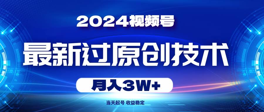 2024视频号最新过原创技术，当天起号，收益稳定，月入3W+-南风轻创