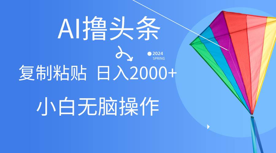 AI一键生成爆款文章撸头条,无脑操作，复制粘贴轻松,日入2000+-南风轻创