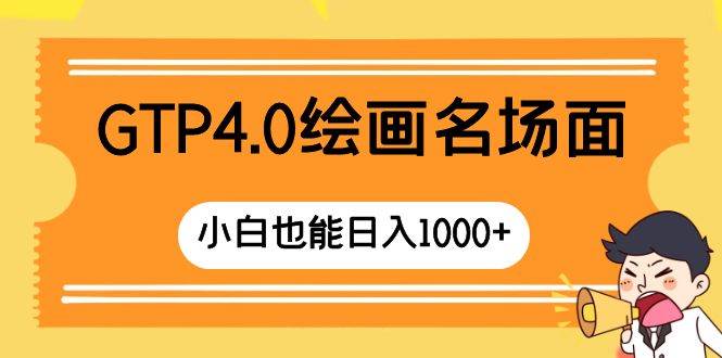 GTP4.0绘画名场面 只需简单操作 小白也能日入1000+-南风轻创