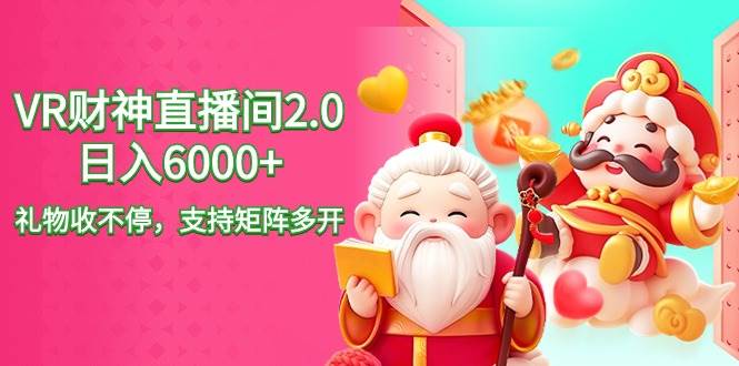 2024最新抖音VR财神直播间2.0日入6000+，礼物收不停，支持矩阵多开，新…-南风轻创