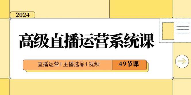 2024高级直播·运营系统课，直播运营+主播选品+视频（49节课）-南风轻创