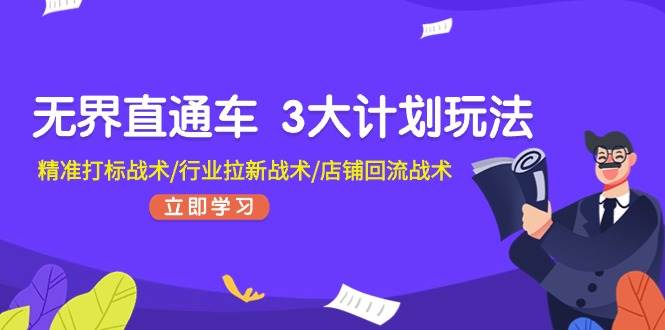 无界直通车 3大计划玩法，精准打标战术/行业拉新战术/店铺回流战术-南风轻创