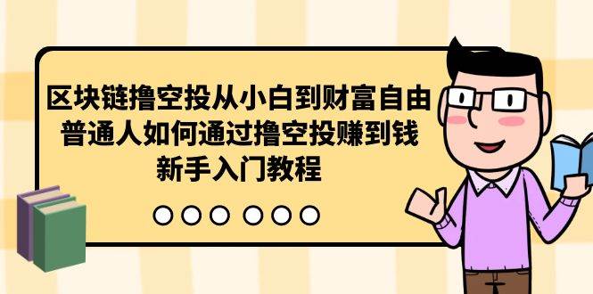 区块链撸空投从小白到财富自由，普通人如何通过撸空投赚钱，新手入门教程-南风轻创