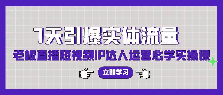 7天引爆实体流量，老板直播短视频IP达人运营必学实操课（56节高清无水印）-南风轻创