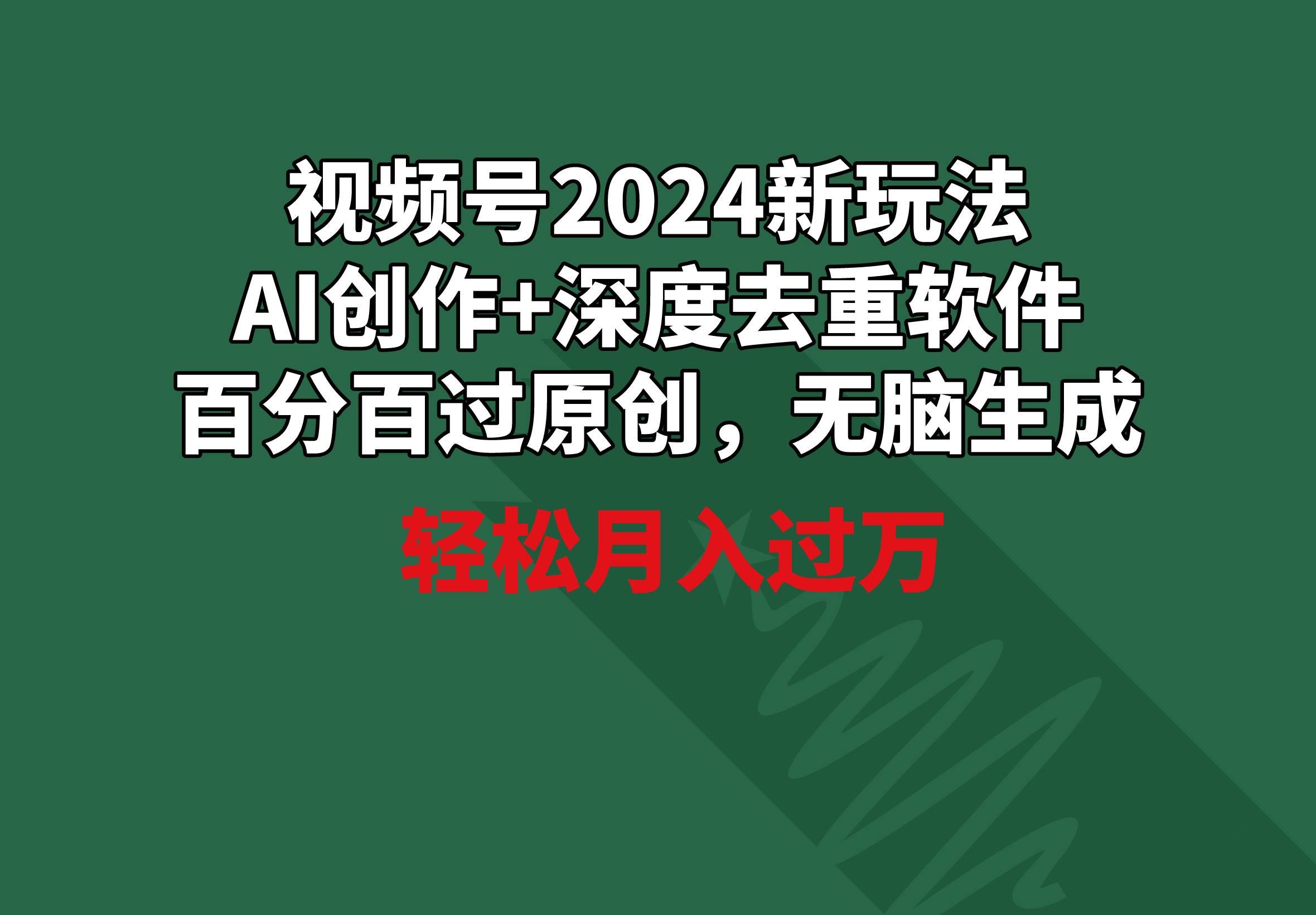 视频号2024新玩法，AI创作+深度去重软件 百分百过原创，无脑生成，月入过万-南风轻创