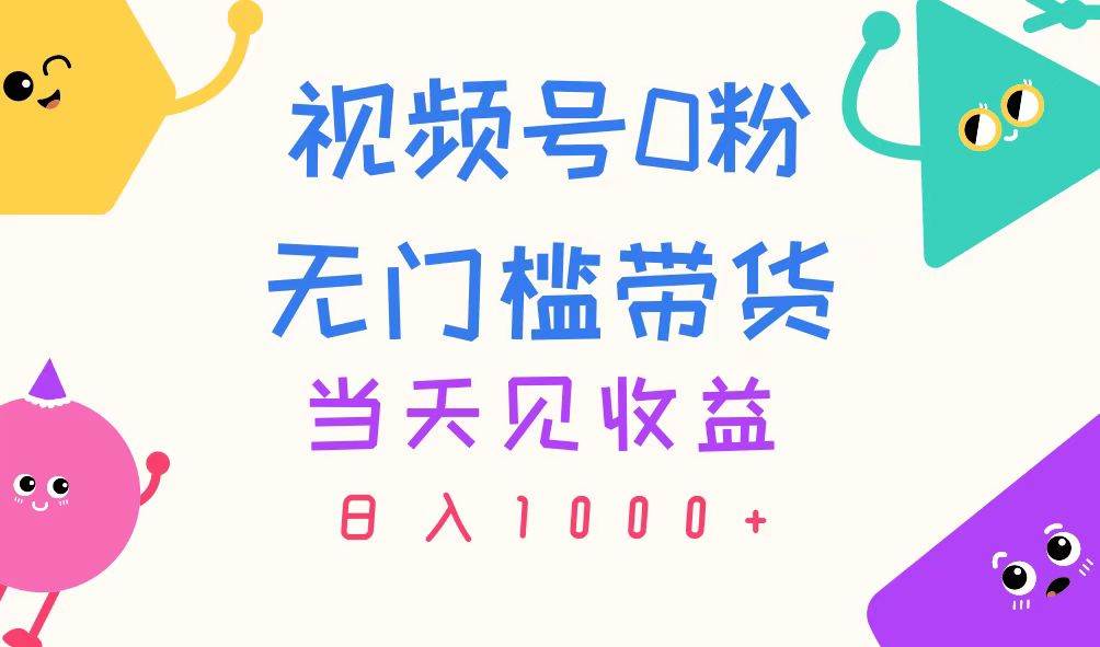 视频号0粉无门槛带货，当天见收益，日入1000+-南风轻创