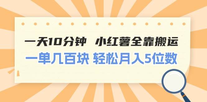 一天10分钟 小红薯全靠搬运  一单几百块 轻松月入5位数-南风轻创