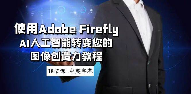 使用Adobe Firefly AI人工智能转变您的图像创造力教程-18节课-中英字幕-南风轻创