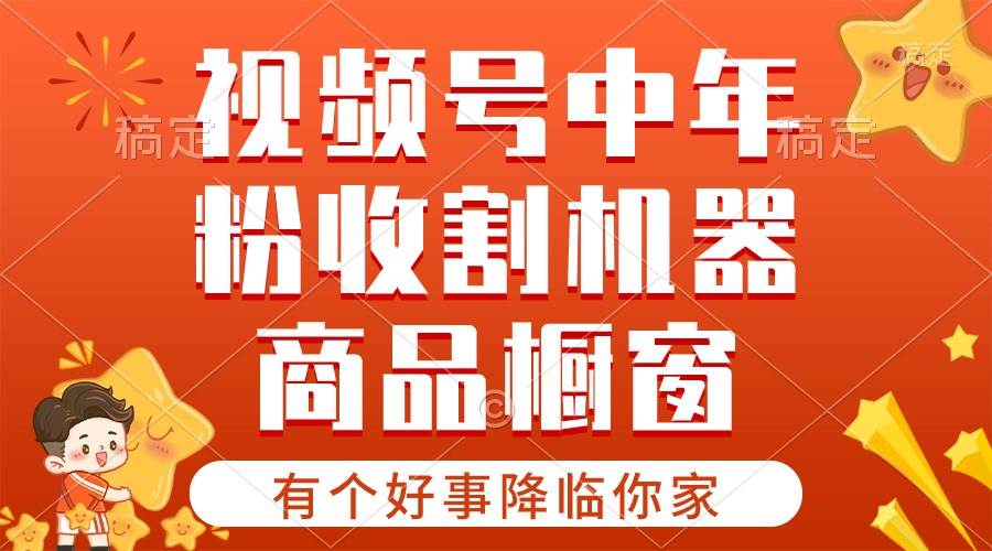 【有个好事降临你家】-视频号最火赛道，商品橱窗，分成计划 条条爆-南风轻创