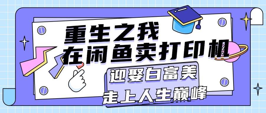 重生之我在闲鱼卖打印机，月入过万，迎娶白富美，走上人生巅峰-南风轻创