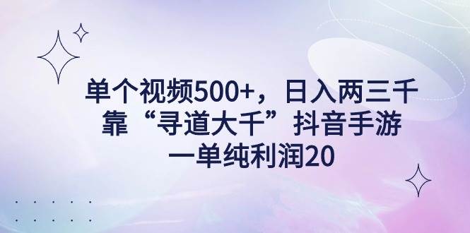 单个视频500+，日入两三千轻轻松松，靠“寻道大千”抖音手游，一单纯利…-南风轻创