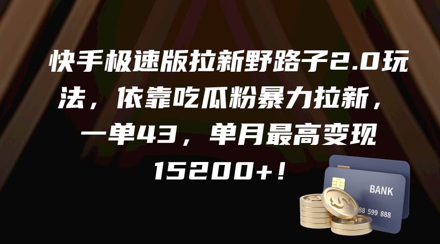快手极速版拉新野路子2.0玩法，依靠吃瓜粉暴力拉新，一单43，单月最高变现15200+-南风轻创