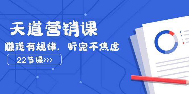 天道-营销课2023，赚钱有规律，听完不焦虑（22节课）-南风轻创