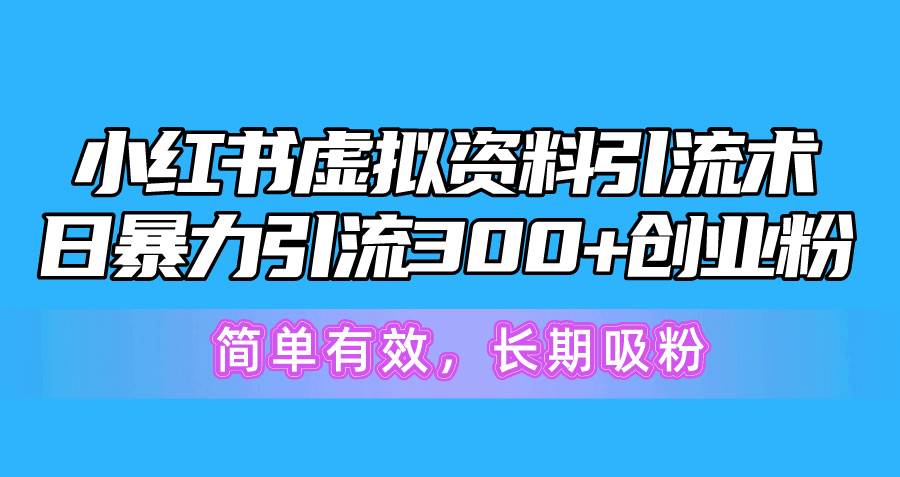 小红书虚拟资料引流术，日暴力引流300+创业粉，简单有效，长期吸粉-南风轻创